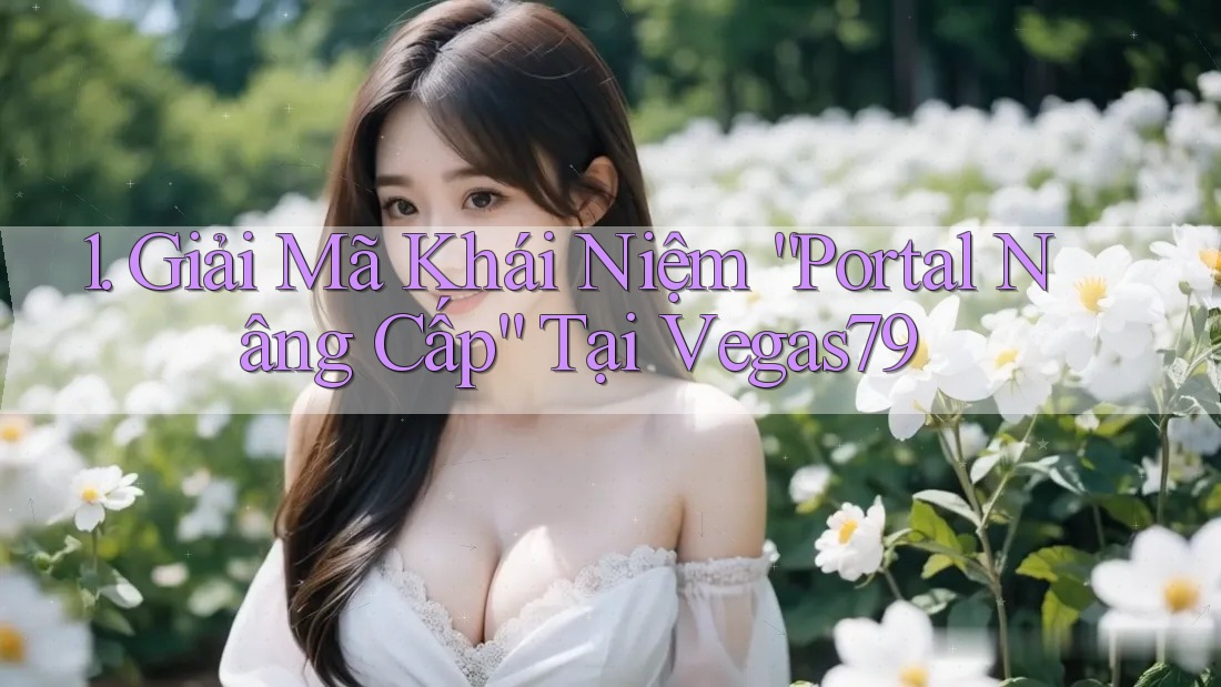1. Giải Mã Khái Niệm “Portal Nâng Cấp” Tại Vegas79