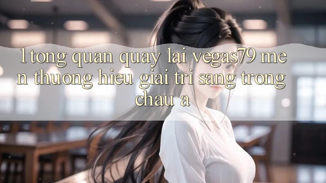 1. Tổng quan quay lại Vegas79 - Mến thương hiệu giải trí sang trọng châu Á 1. Tổng quan quay lại Vegas79 - Mến thương hiệu giải trí sang trọng châu Á