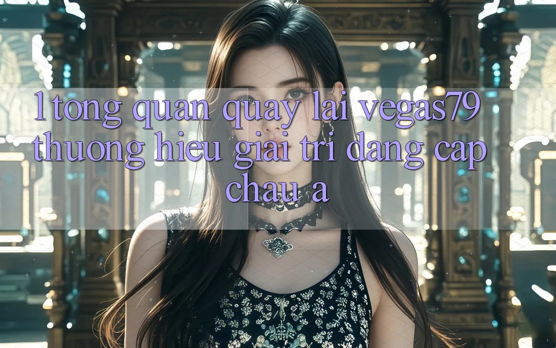 1. Tổng quan quay lại Vegas79 - Thương hiệu giải trí đẳng cấp châu Á