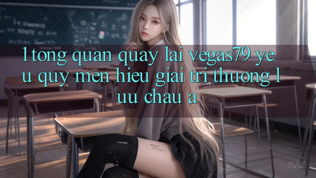 1. Tổng quan quay lại Vegas79 - Yêu quý mến hiệu giải trí thượng lưu châu Á 1. Tổng quan quay lại Vegas79 - Yêu quý mến hiệu giải trí thượng lưu châu Á