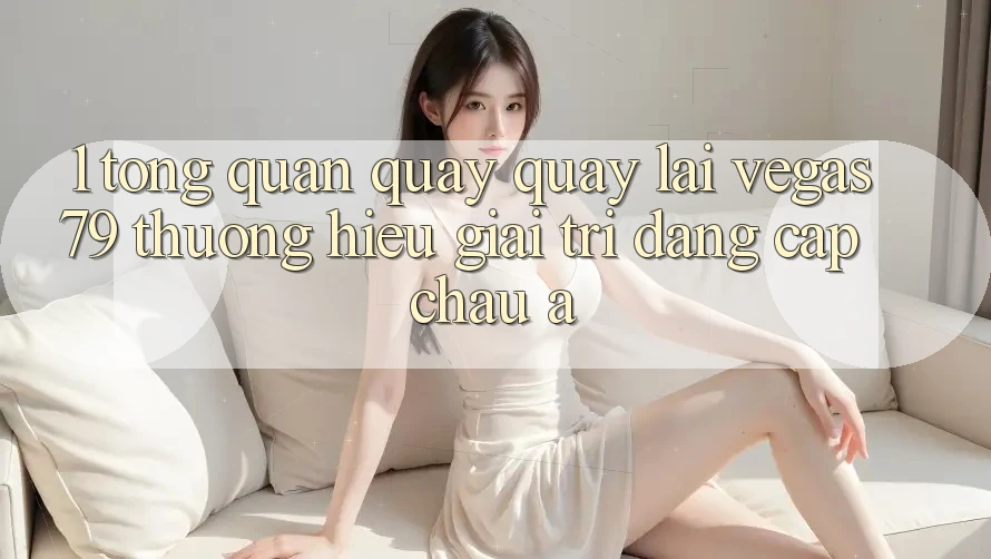 1. Tổng quan quay quay lại Vegas79 - Thương hiệu giải trí đẳng cấp châu Á