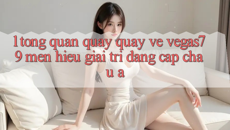 1. Tổng quan quay quay về Vegas79 - Mến hiệu giải trí đẳng cấp châu Á 1. Tổng quan quay quay về Vegas79 - Mến hiệu giải trí đẳng cấp châu Á