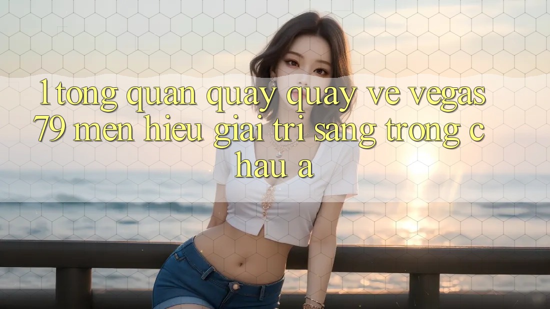 1. Tổng quan quay quay về Vegas79 - Mến hiệu giải trí sang trọng châu Á 1. Tổng quan quay quay về Vegas79 - Mến hiệu giải trí sang trọng châu Á