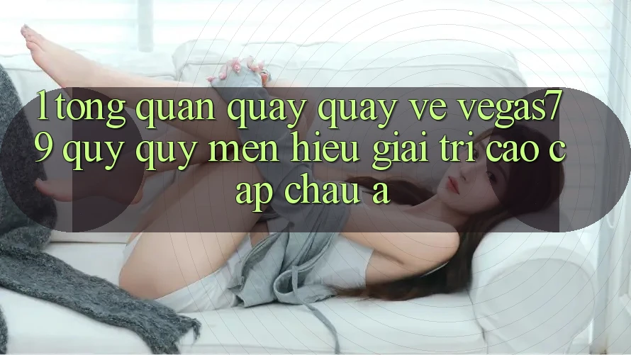 1. Tổng quan quay quay về Vegas79 - Quý quý mến hiệu giải trí cao cấp châu Á 1. Tổng quan quay quay về Vegas79 - Quý quý mến hiệu giải trí cao cấp châu Á