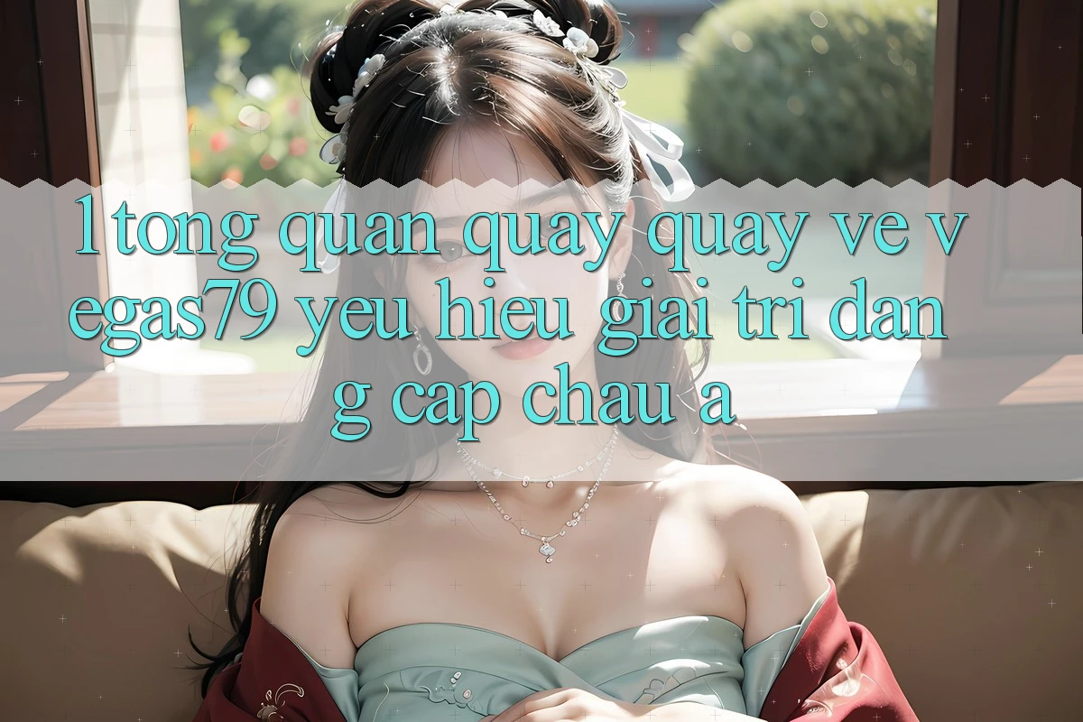 1. Tổng quan quay quay về Vegas79 - Yêu hiệu giải trí đẳng cấp châu Á 1. Tổng quan quay quay về Vegas79 - Yêu hiệu giải trí đẳng cấp châu Á