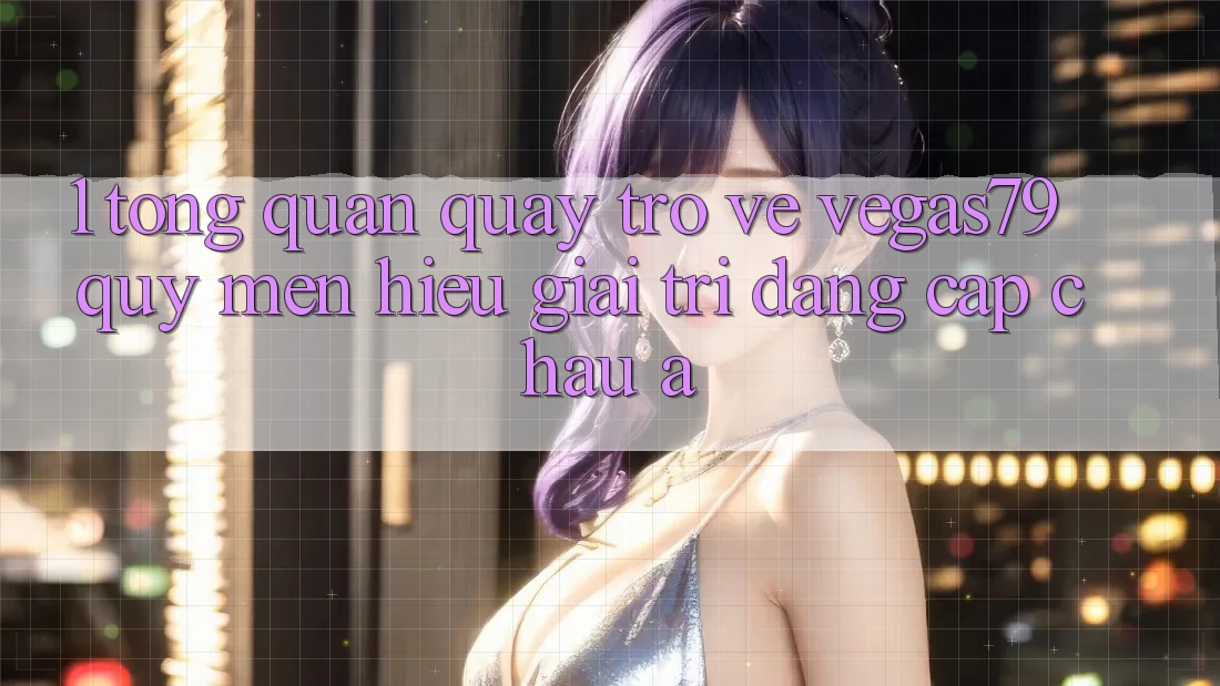 1. Tổng quan quay trở về Vegas79 - Quý mến hiệu giải trí đẳng cấp châu Á