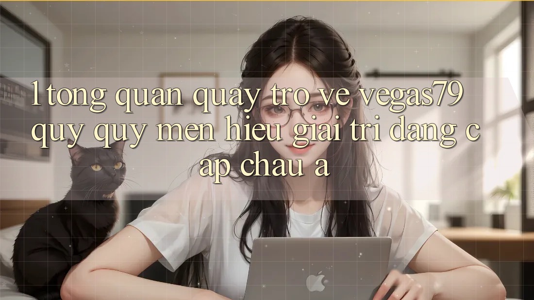 1. Tổng quan quay trở về Vegas79 - Quý quý mến hiệu giải trí đẳng cấp châu Á 1. Tổng quan quay trở về Vegas79 - Quý quý mến hiệu giải trí đẳng cấp châu Á