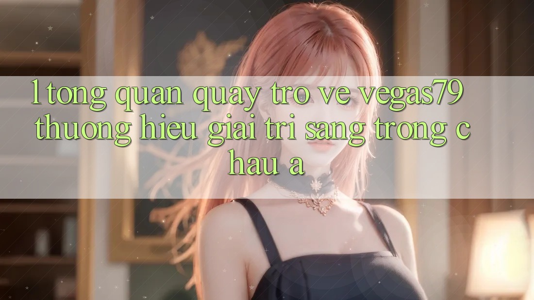 1. Tổng quan quay trở về Vegas79 - Thương hiệu giải trí sang trọng châu Á