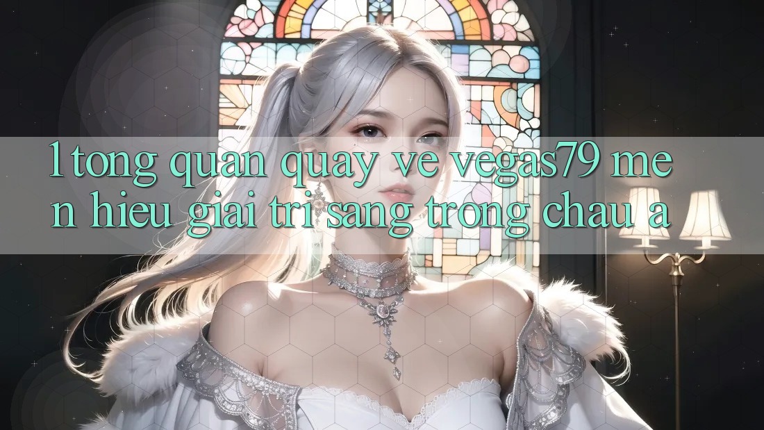 1. Tổng quan quay về Vegas79 - Mến hiệu giải trí sang trọng châu Á 1. Tổng quan quay về Vegas79 - Mến hiệu giải trí sang trọng châu Á