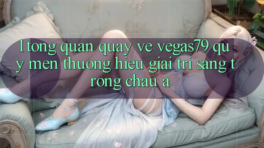 1. Tổng quan quay về Vegas79 - Quý mến thương hiệu giải trí sang trọng châu Á