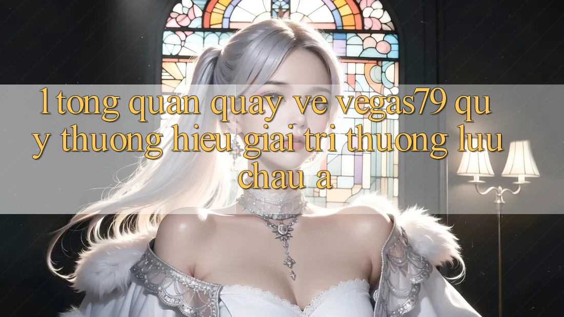 1. Tổng quan quay về Vegas79 - Quý thương hiệu giải trí thượng lưu châu Á