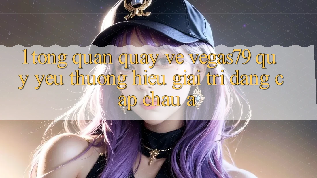 1. Tổng quan quay về Vegas79 - Quý yêu thương hiệu giải trí đẳng cấp châu Á