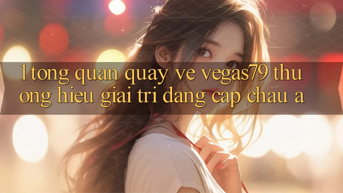 1. Tổng quan quay về Vegas79 - Thương hiệu giải trí đẳng cấp châu Á