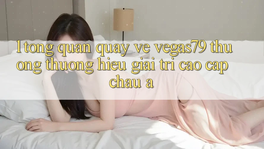 1. Tổng quan quay về Vegas79 - Thương thương hiệu giải trí cao cấp châu Á