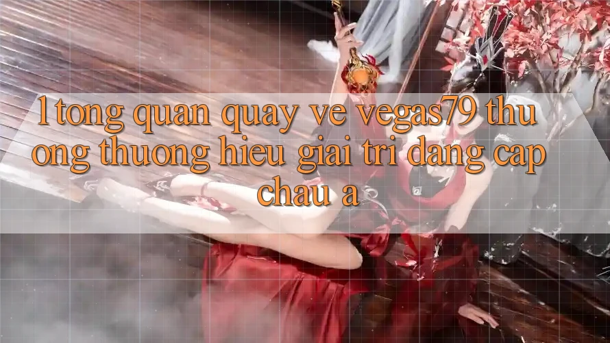 1. Tổng quan quay về Vegas79 - Thương thương hiệu giải trí đẳng cấp châu Á