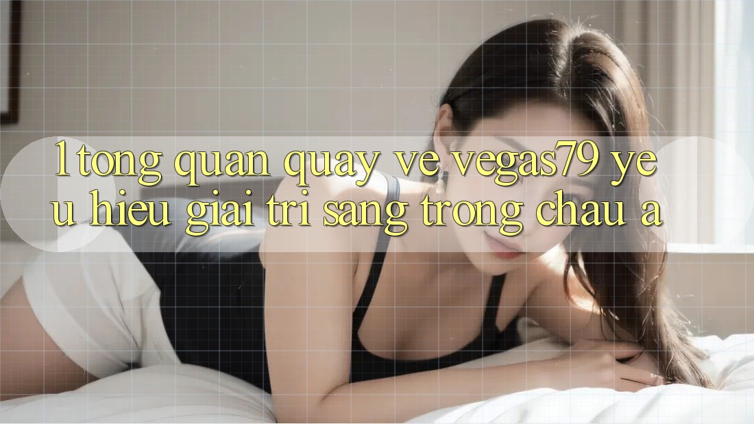 1. Tổng quan quay về Vegas79 - Yêu hiệu giải trí sang trọng châu Á 1. Tổng quan quay về Vegas79 - Yêu hiệu giải trí sang trọng châu Á