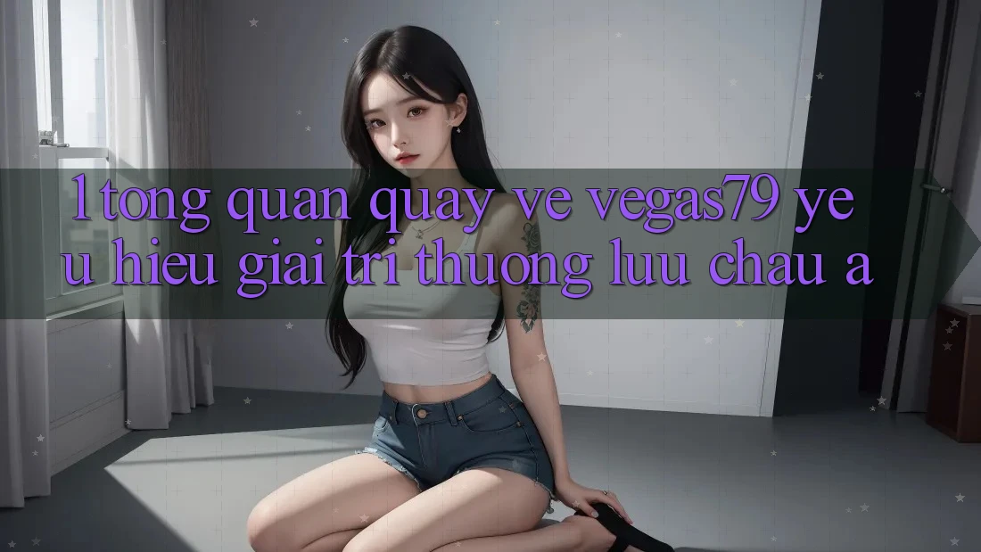 1. Tổng quan quay về Vegas79 - Yêu hiệu giải trí thượng lưu châu Á 1. Tổng quan quay về Vegas79 - Yêu hiệu giải trí thượng lưu châu Á