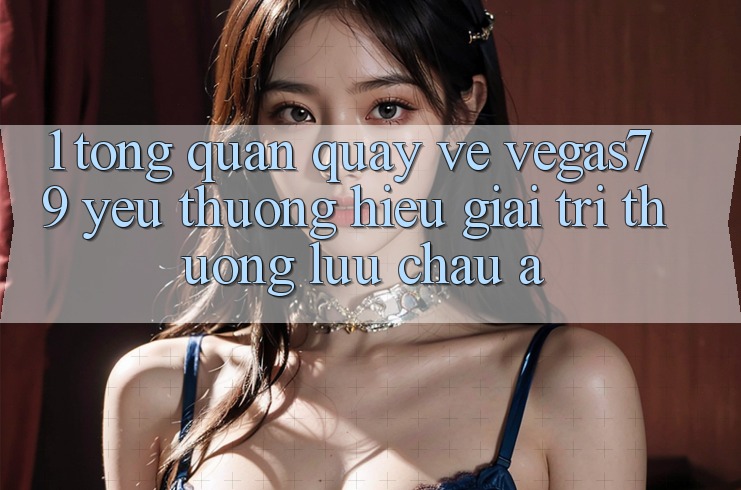 1. Tổng quan quay về Vegas79 - Yêu thương hiệu giải trí thượng lưu châu Á