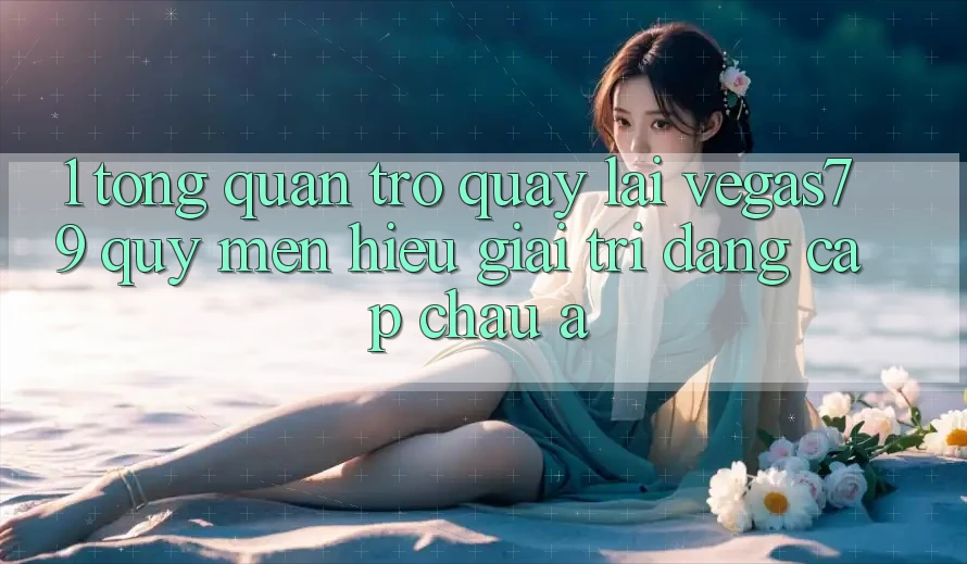 1. Tổng quan trở quay lại Vegas79 - Quý mến hiệu giải trí đẳng cấp châu Á