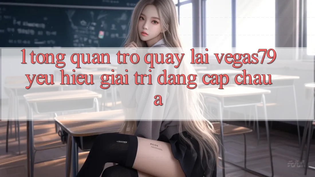 1. Tổng quan trở quay lại Vegas79 - Yêu hiệu giải trí đẳng cấp châu Á