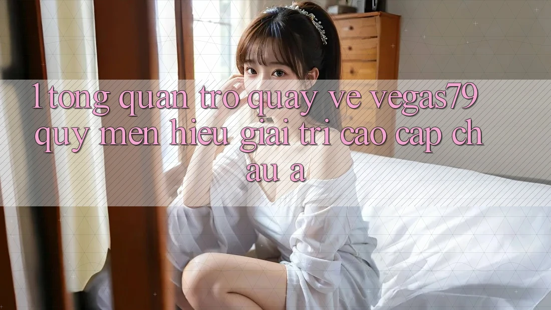 1. Tổng quan trở quay về Vegas79 - Quý mến hiệu giải trí cao cấp châu Á