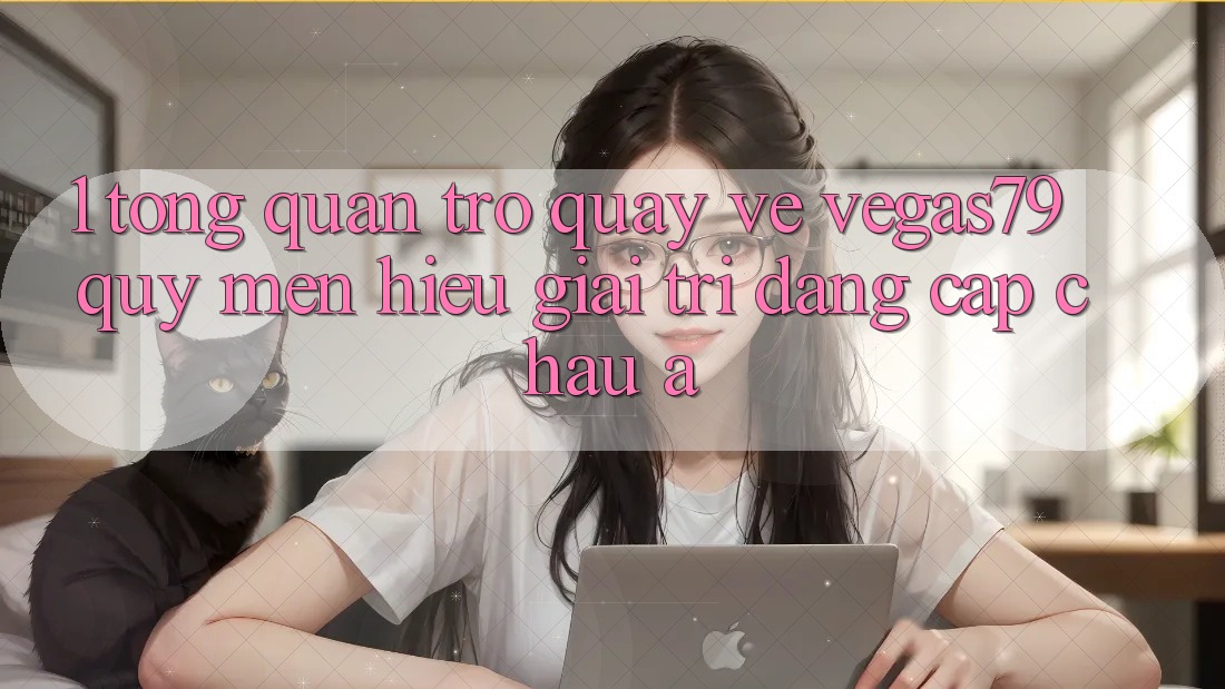 1. Tổng quan trở quay về Vegas79 - Quý mến hiệu giải trí đẳng cấp châu Á