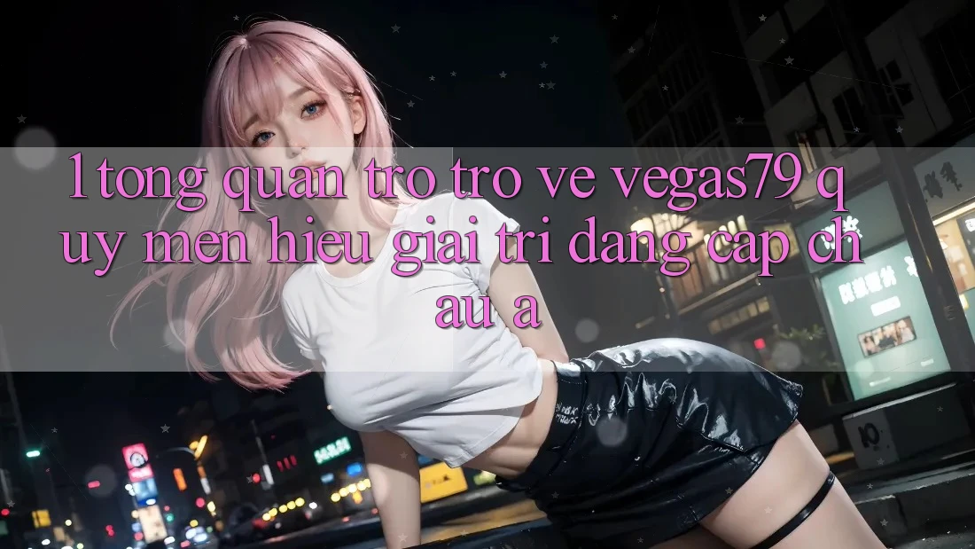 1. Tổng quan trở trở về Vegas79 - Quý mến hiệu giải trí đẳng cấp châu Á