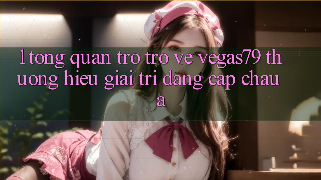 1. Tổng quan trở trở về Vegas79 - Thương hiệu giải trí đẳng cấp châu Á