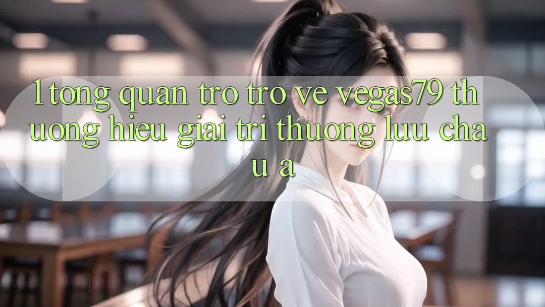 1. Tổng quan trở trở về Vegas79 - Thương hiệu giải trí thượng lưu châu Á 1. Tổng quan trở trở về Vegas79 - Thương hiệu giải trí thượng lưu châu Á