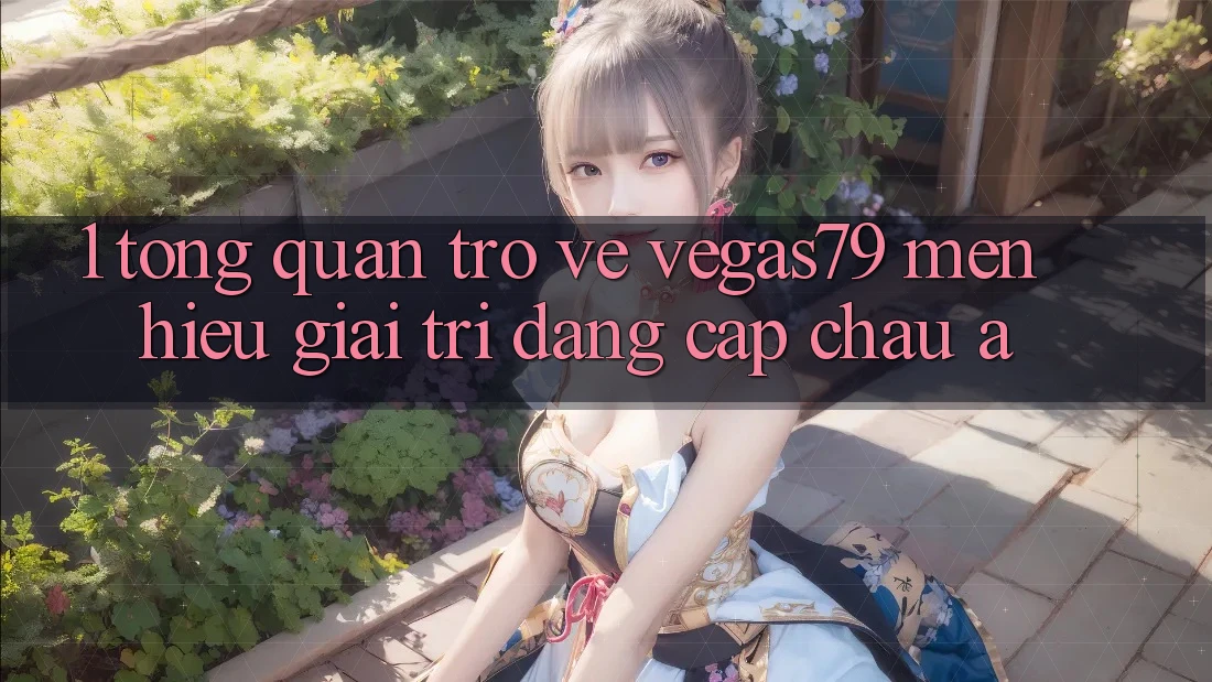 1. Tổng quan trở về Vegas79 - Mến hiệu giải trí đẳng cấp châu Á