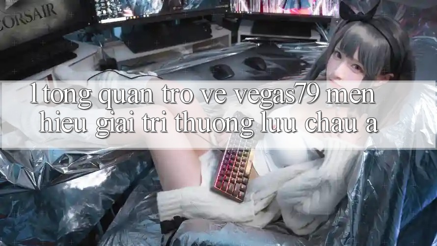 1. Tổng quan trở về Vegas79 - Mến hiệu giải trí thượng lưu châu Á