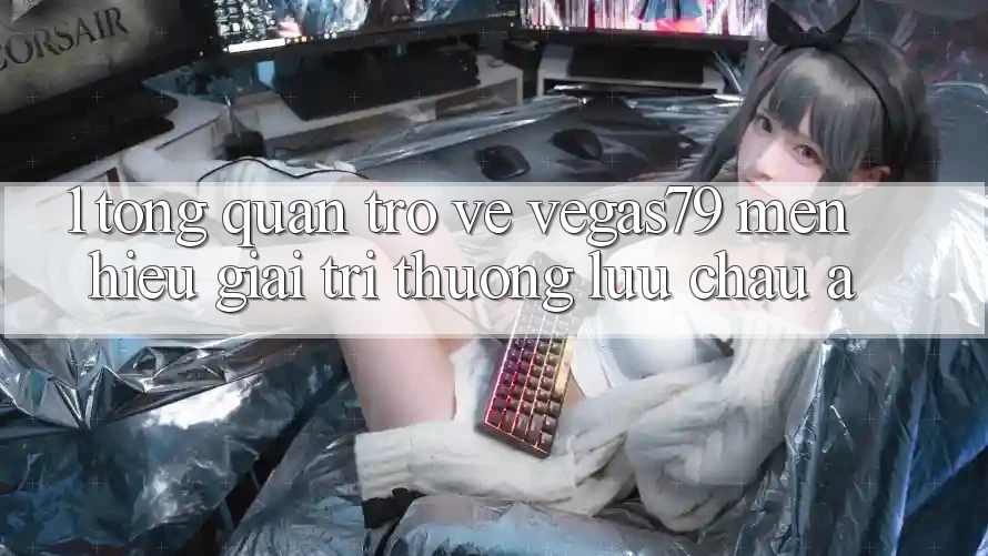 1. Tổng quan trở về Vegas79 - Mến hiệu giải trí thượng lưu châu Á