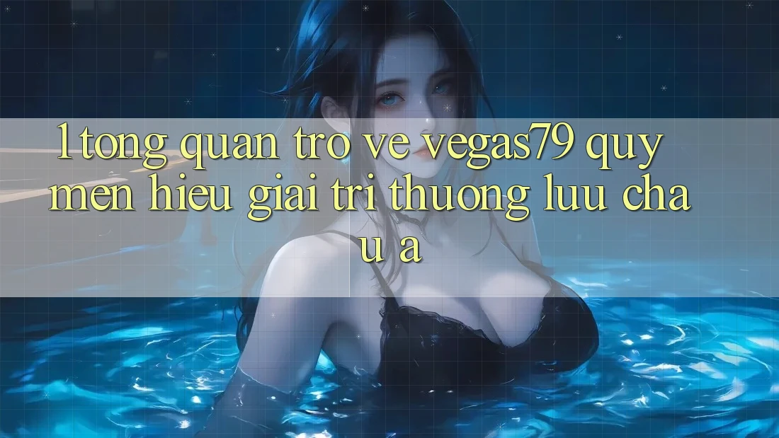 1. Tổng quan trở về Vegas79 - Quý mến hiệu giải trí thượng lưu châu Á