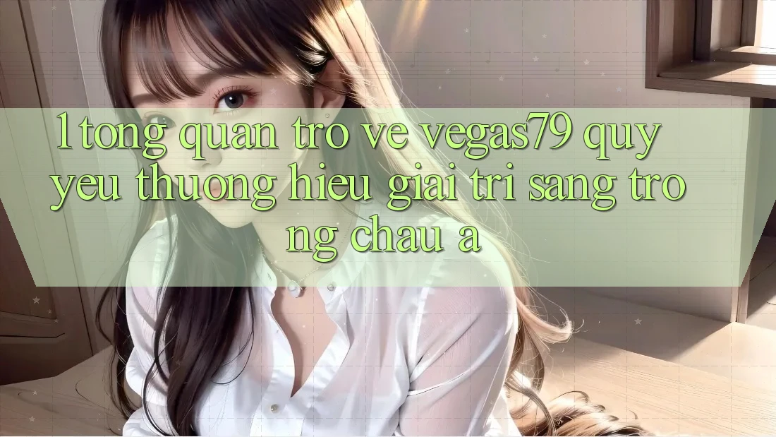 1. Tổng quan trở về Vegas79 - Quý yêu thương hiệu giải trí sang trọng châu Á