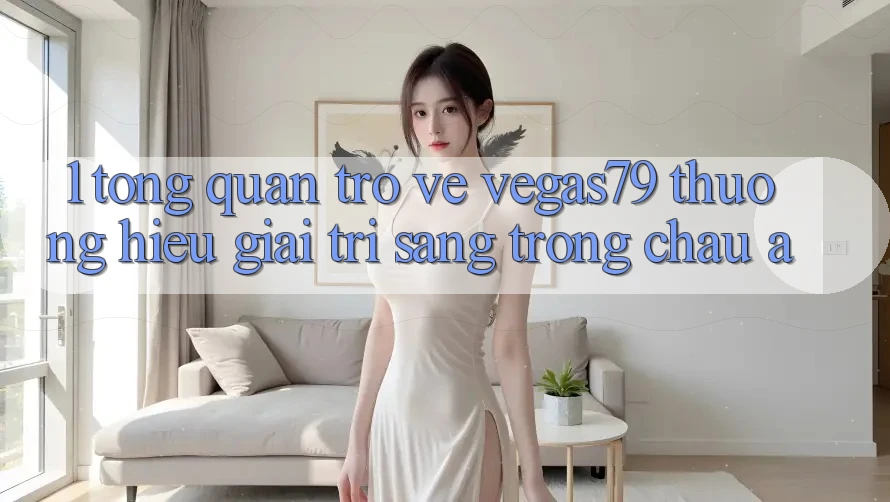 1. Tổng quan trở về Vegas79 - Thương hiệu giải trí sang trọng châu Á