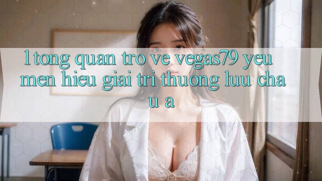 1. Tổng quan trở về Vegas79 - Yêu mến hiệu giải trí thượng lưu châu Á 1. Tổng quan trở về Vegas79 - Yêu mến hiệu giải trí thượng lưu châu Á