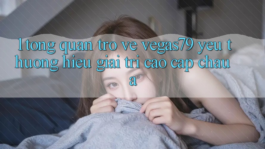 1. Tổng quan trở về Vegas79 - Yêu thương hiệu giải trí cao cấp châu Á