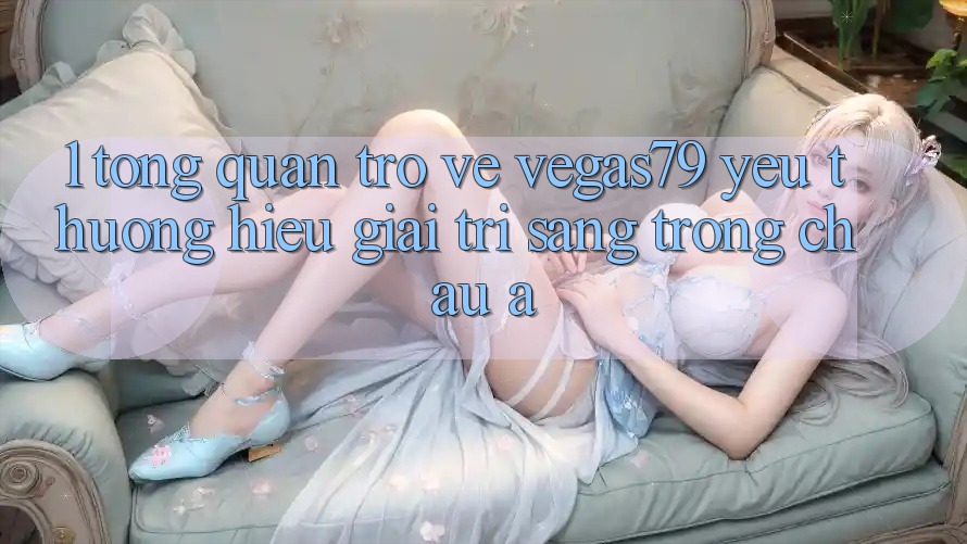 1. Tổng quan trở về Vegas79 - Yêu thương hiệu giải trí sang trọng châu Á