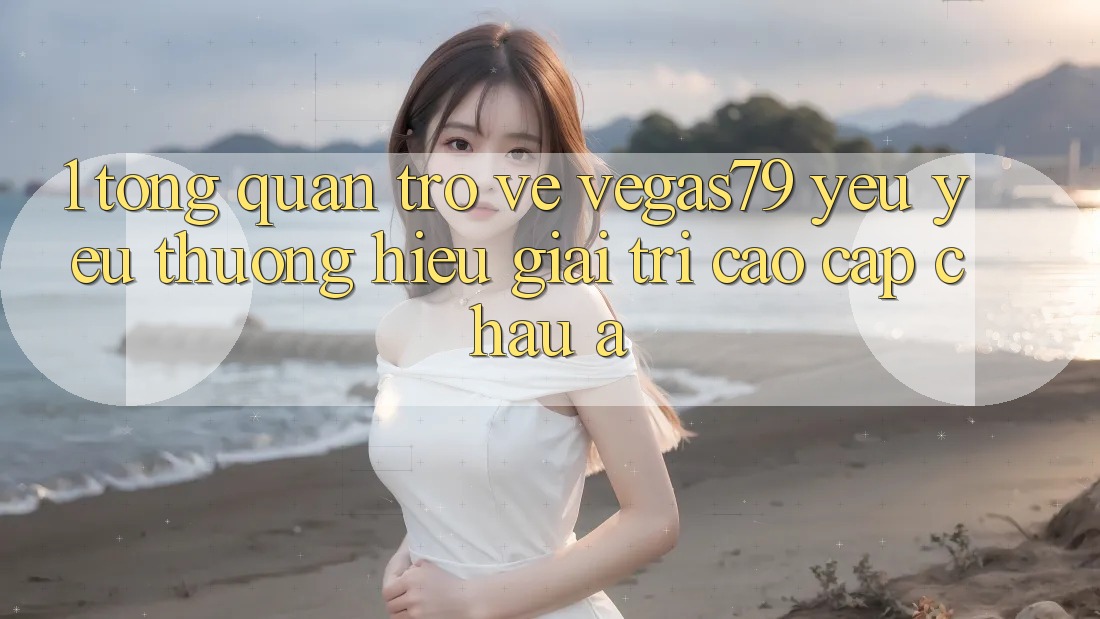 1. Tổng quan trở về Vegas79 - Yêu yêu thương hiệu giải trí cao cấp châu Á