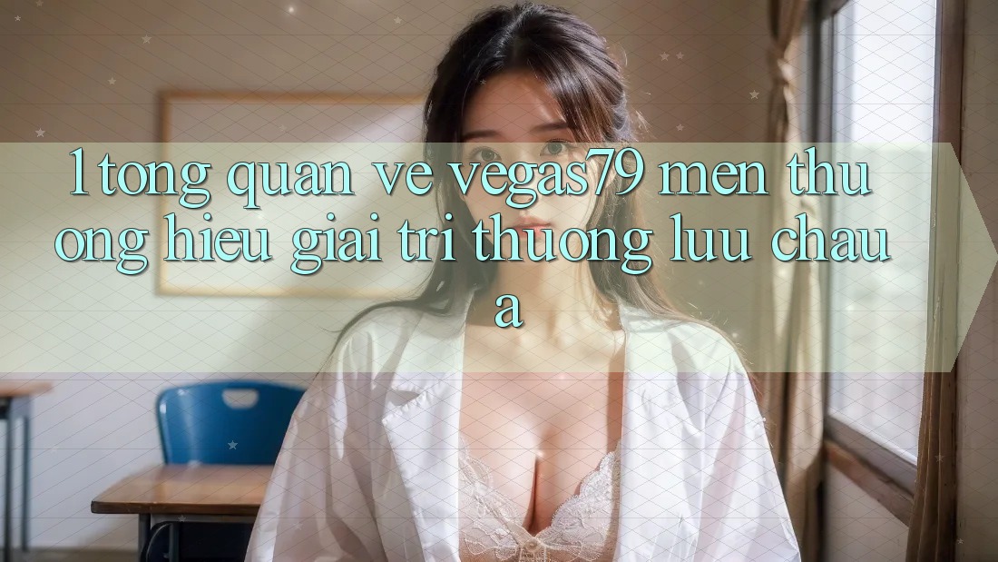1. Tổng quan về Vegas79 - Mến thương hiệu giải trí thượng lưu châu Á 1. Tổng quan về Vegas79 - Mến thương hiệu giải trí thượng lưu châu Á