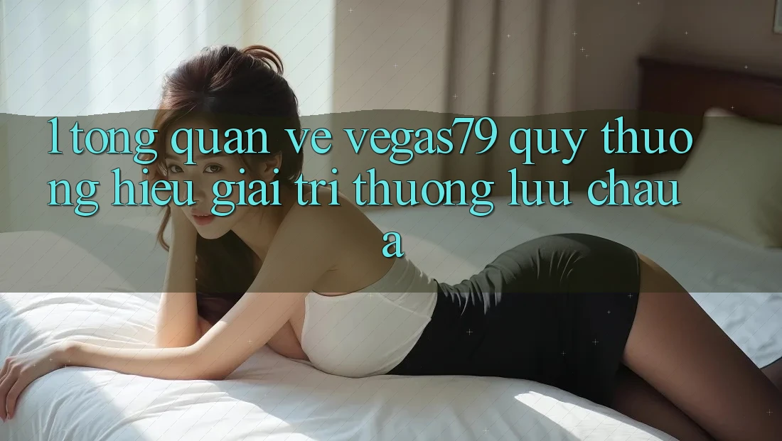 1. Tổng quan về Vegas79 - Quý thương hiệu giải trí thượng lưu châu Á
