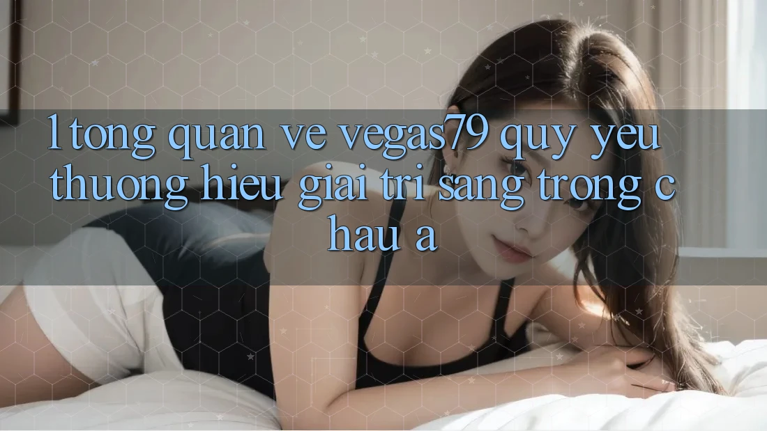 1. Tổng quan về Vegas79 - Quý yêu thương hiệu giải trí sang trọng châu Á 1. Tổng quan về Vegas79 - Quý yêu thương hiệu giải trí sang trọng châu Á