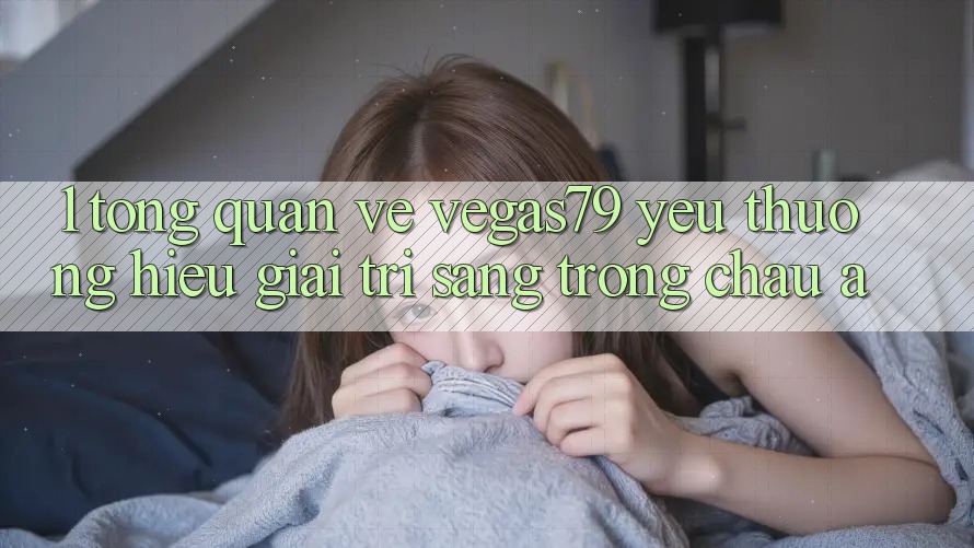 1. Tổng quan về Vegas79 - Yêu thương hiệu giải trí sang trọng châu Á