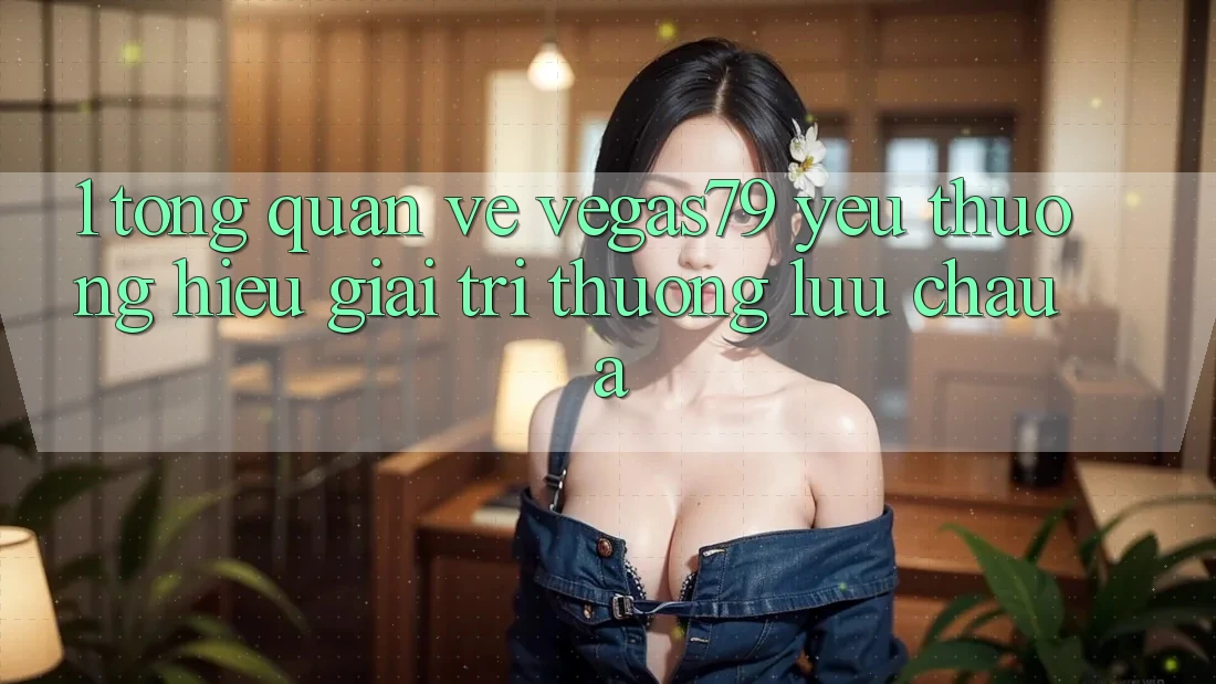 1. Tổng quan về Vegas79 - Yêu thương hiệu giải trí thượng lưu châu Á 1. Tổng quan về Vegas79 - Yêu thương hiệu giải trí thượng lưu châu Á