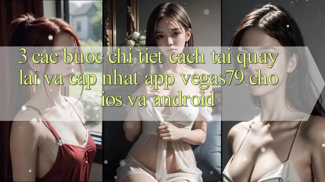3. Các bước chi tiết cách tải quay lại và cập nhật App Vegas79 cho iOS và Android