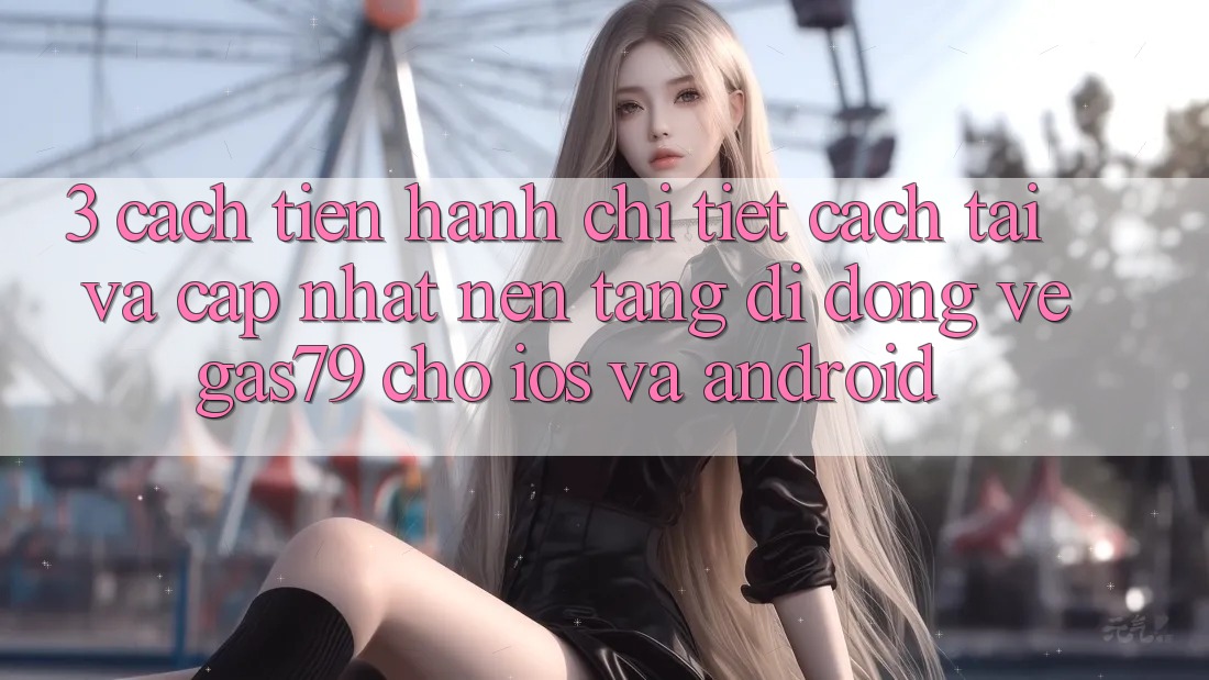 3. Cách tiến hành chi tiết cách tải và cập nhật Nền tảng di động Vegas79 cho iOS và Android 3. Cách tiến hành chi tiết cách tải và cập nhật Nền tảng di động Vegas79 cho iOS và Android