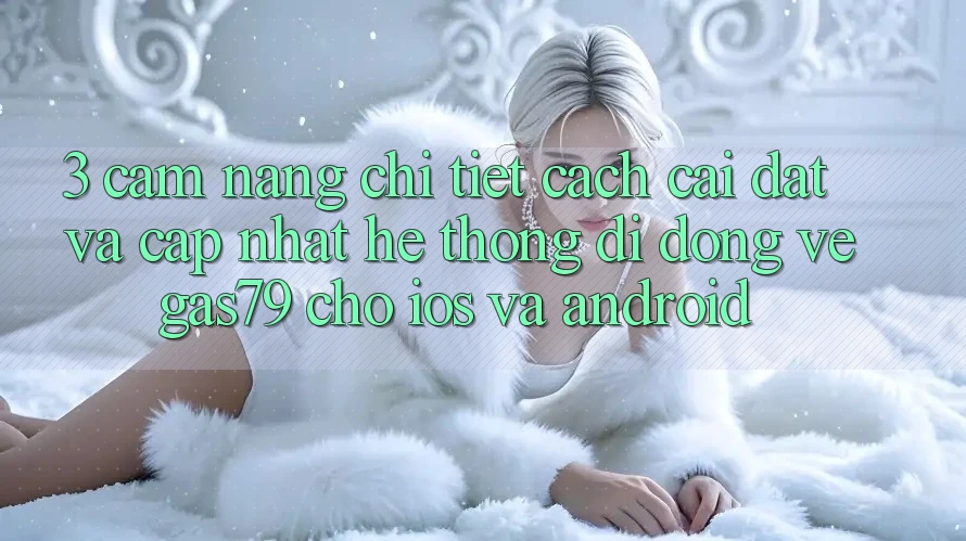 3. Cẩm nang chi tiết cách cài đặt và cập nhật Hệ thống di động Vegas79 cho iOS và Android
