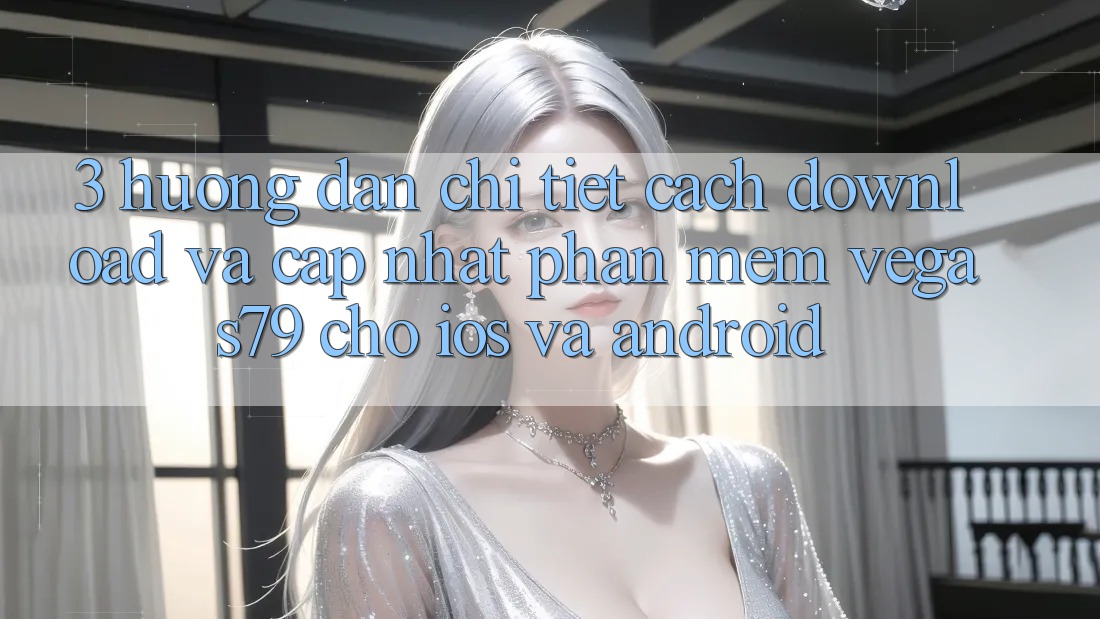 3. Hướng dẫn chi tiết cách download và cập nhật Phần mềm Vegas79 cho iOS và Android