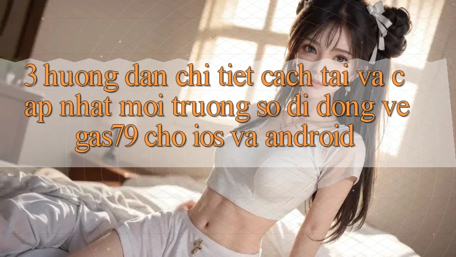 3. Hướng dẫn chi tiết cách tải và cập nhật Môi trường số di động Vegas79 cho iOS và Android