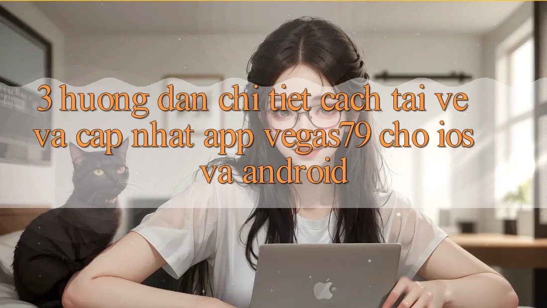 3. Hướng dẫn chi tiết cách tải về và cập nhật App Vegas79 cho iOS và Android